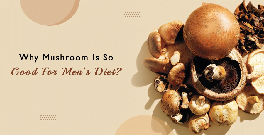 Why Mushroom Is So Good For Mens Diet